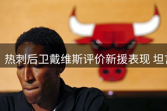 热刺后卫戴维斯评价新援表现 坦言萨维奥错失进球后的心情