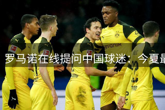 罗马诺在线提问中国球迷：今夏最值转会花落谁家？